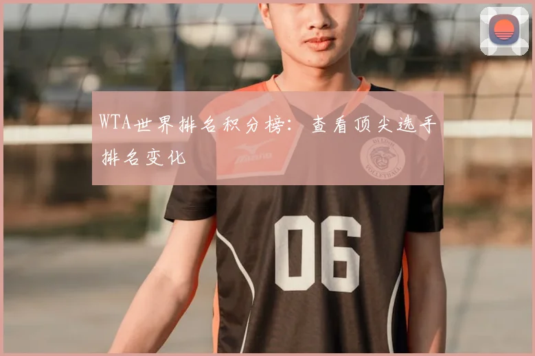 WTA世界排名积分榜：查看顶尖选手排名变化