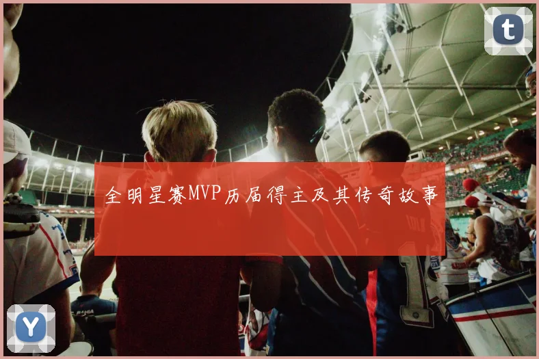 全明星赛MVP历届得主及其传奇故事