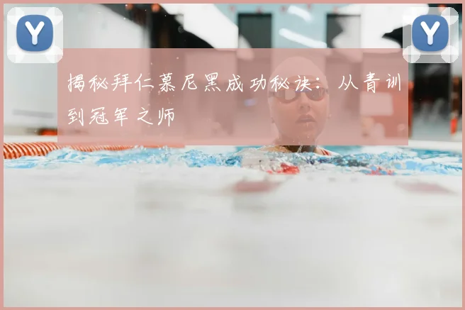 揭秘拜仁慕尼黑成功秘诀：从青训到冠军之师