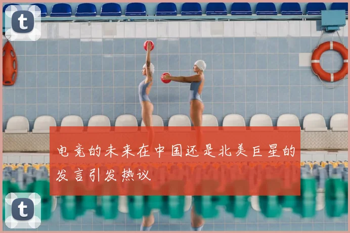 电竞的未来在中国还是北美巨星的发言引发热议