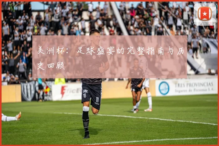 美洲杯：足球盛宴的完整指南与历史回顾