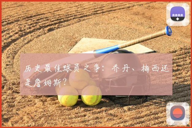 历史最佳球员之争：乔丹、梅西还是詹姆斯？
