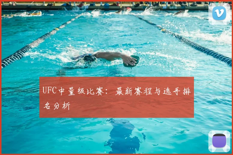 UFC中量级比赛：最新赛程与选手排名分析