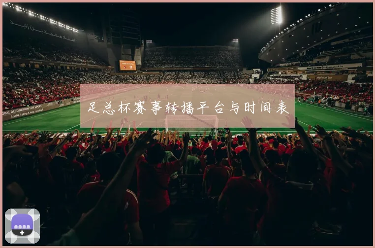 足总杯赛事转播平台与时间表