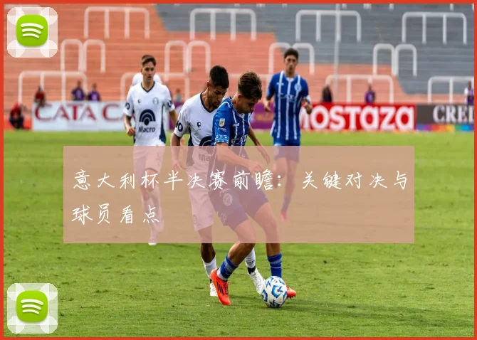 意大利杯半决赛前瞻：关键对决与球员看点