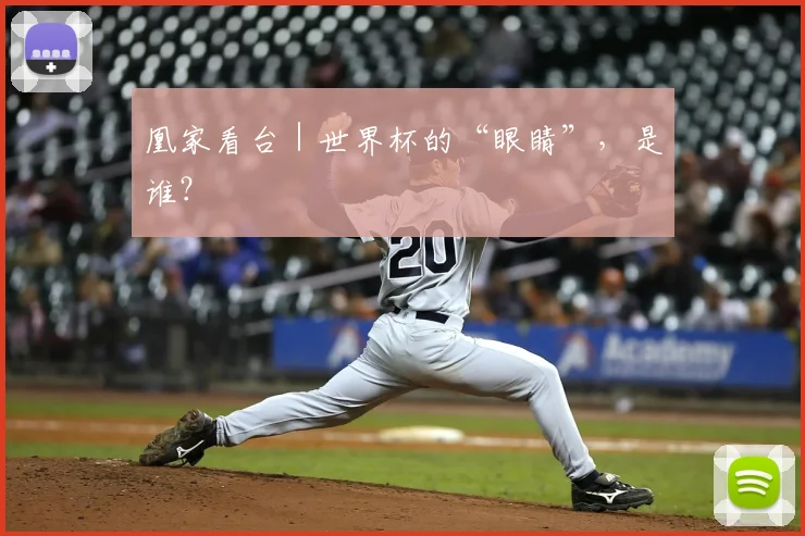 凰家看台｜世界杯的“眼睛”，是谁？