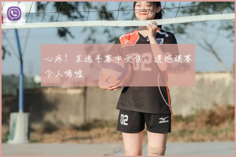 心疼！某选手赛中受伤，遗憾退赛令人唏嘘
