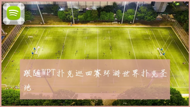 跟随WPT扑克巡回赛环游世界扑克圣地