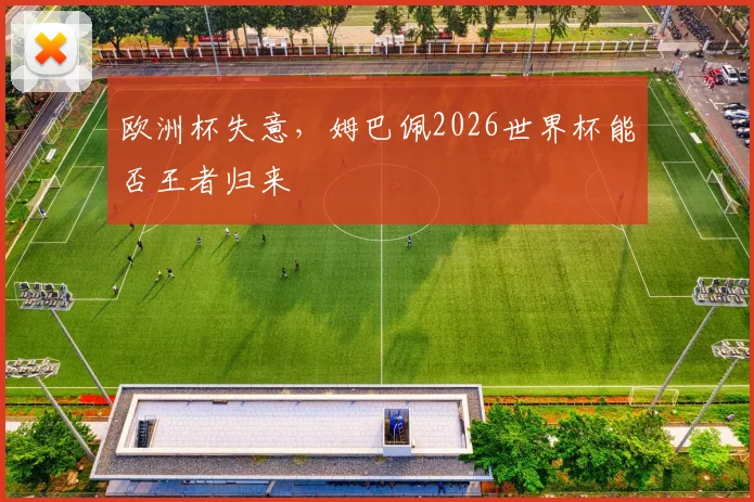 欧洲杯失意,姆巴佩2026世界杯能否王者归来