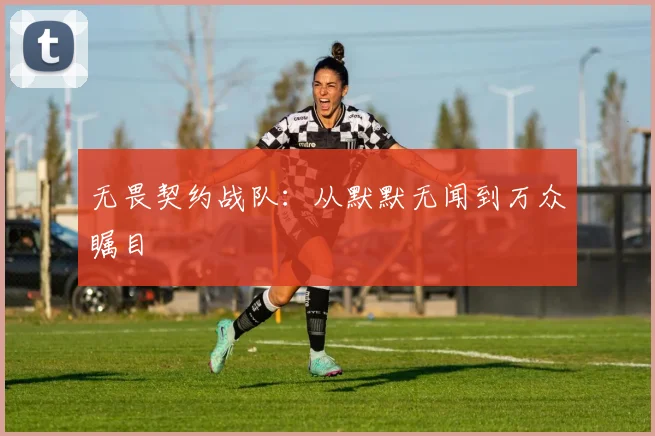 无畏契约战队：从默默无闻到万众瞩目