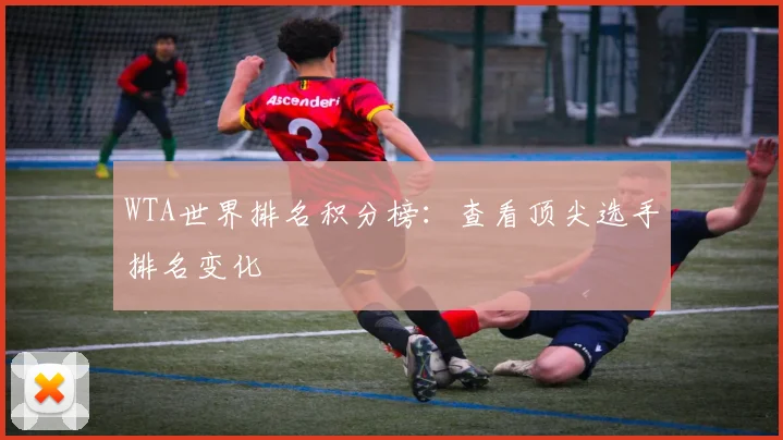 WTA世界排名积分榜：查看顶尖选手排名变化