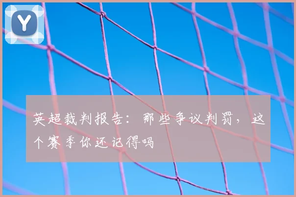 英超裁判报告：那些争议判罚，这个赛季你还记得吗