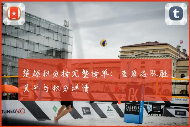 楚超积分榜完整榜单：查看各队胜负平与积分详情