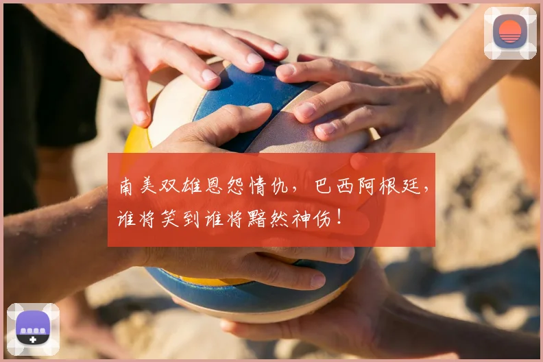 南美双雄恩怨情仇，巴西阿根廷，谁将笑到谁将黯然神伤！