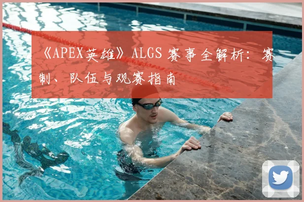 《APEX英雄》ALGS 赛事全解析：赛制、队伍与观赛指南