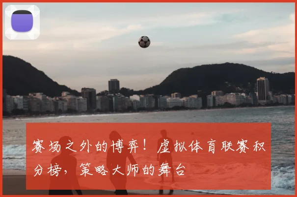 赛场之外的博弈！虚拟体育联赛积分榜，策略大师的舞台