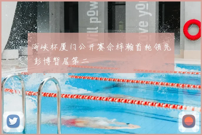 海峡杯厦门公开赛佘梓瀚首轮领先 彭博暂居第二