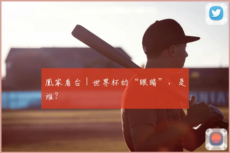 凰家看台｜世界杯的“眼睛”，是谁？