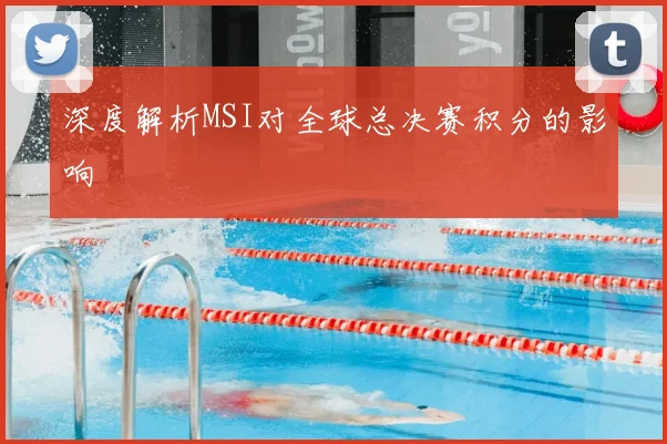 深度解析MSI对全球总决赛积分的影响