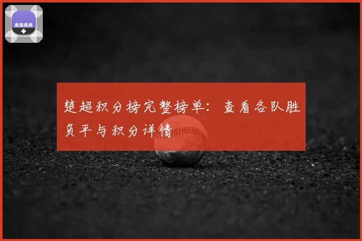 楚超积分榜完整榜单：查看各队胜负平与积分详情