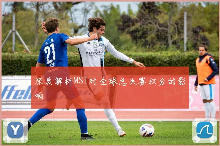 深度解析MSI对全球总决赛积分的影响
