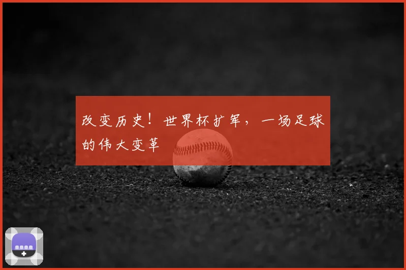 改变历史！世界杯扩军，一场足球的伟大变革