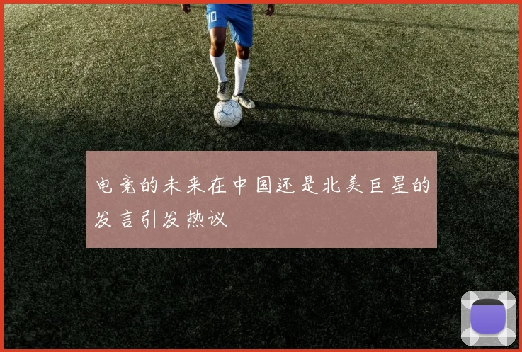电竞的未来在中国还是北美巨星的发言引发热议