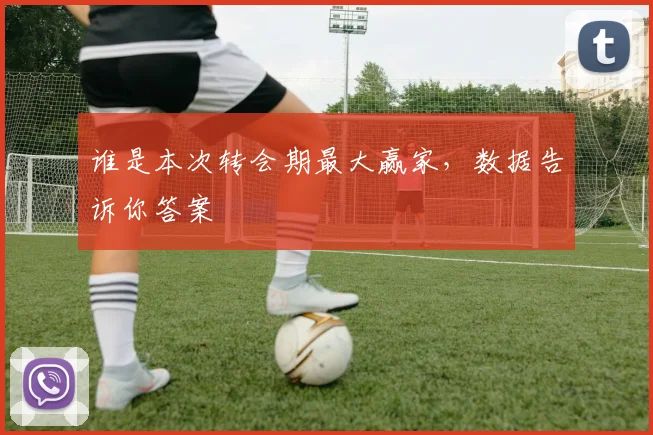 谁是本次转会期最大赢家,数据告诉你答案