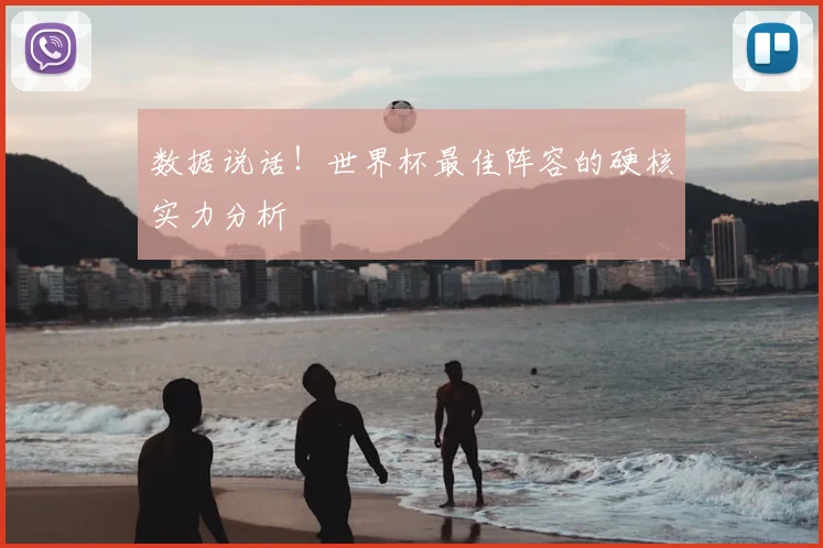 数据说话!世界杯最佳阵容的硬核实力分析