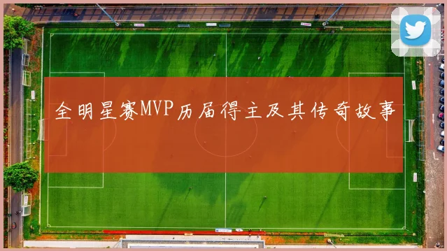 全明星赛MVP历届得主及其传奇故事