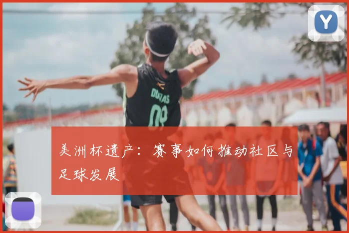 美洲杯遗产：赛事如何推动社区与足球发展