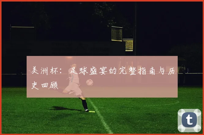 美洲杯：足球盛宴的完整指南与历史回顾