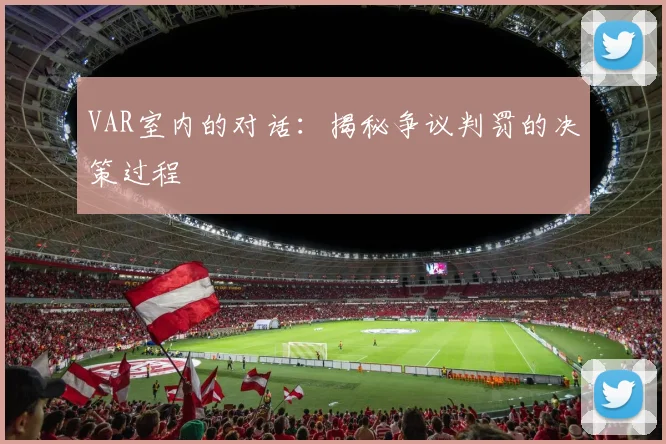 VAR室内的对话：揭秘争议判罚的决策过程