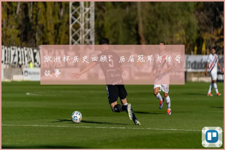 欧洲杯历史回顾:历届冠军与传奇故事