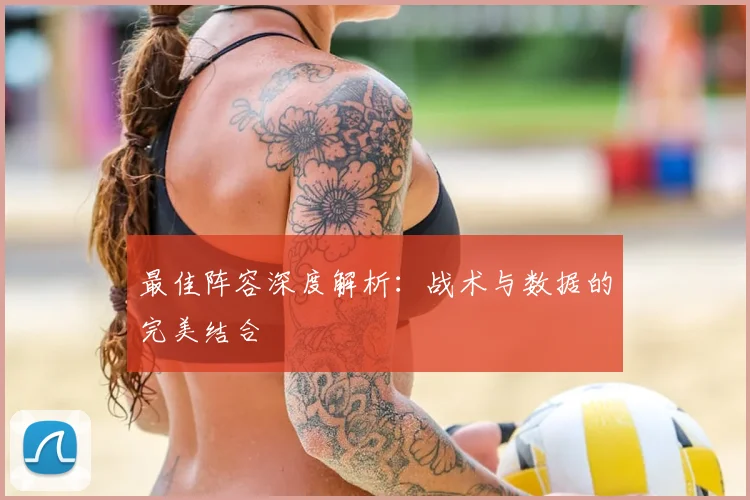 最佳阵容深度解析:战术与数据的完美结合
