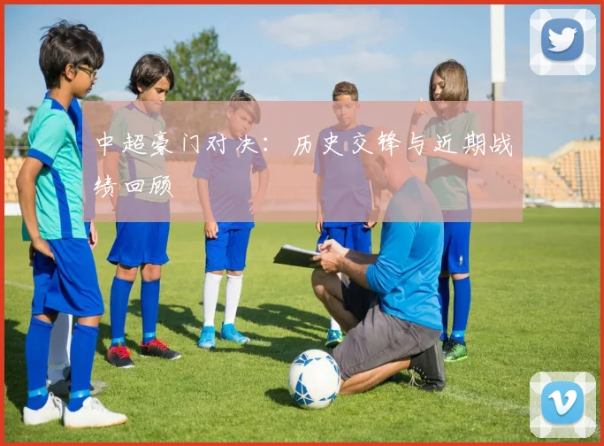 中超豪门对决：历史交锋与近期战绩回顾