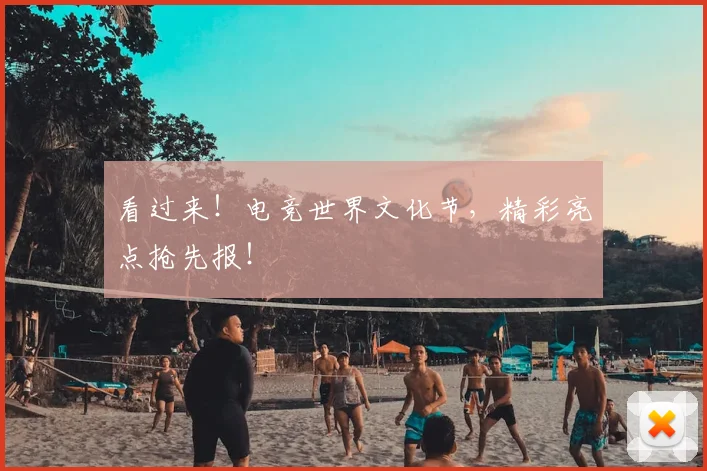 看过来！电竞世界文化节，精彩亮点抢先报！