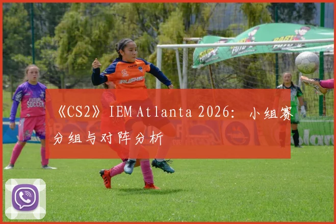 《CS2》IEM Atlanta 2026：小组赛分组与对阵分析