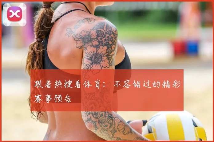 跟着热搜看体育：不容错过的精彩赛事预告