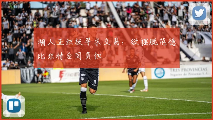 湖人正积极寻求交易，欲摆脱范德比尔特合同负担