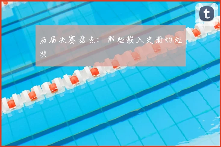 历届决赛盘点：那些载入史册的经典