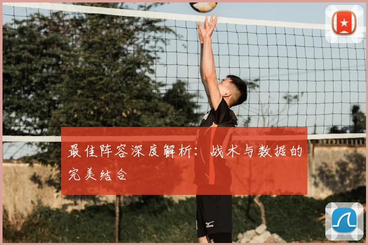 最佳阵容深度解析:战术与数据的完美结合