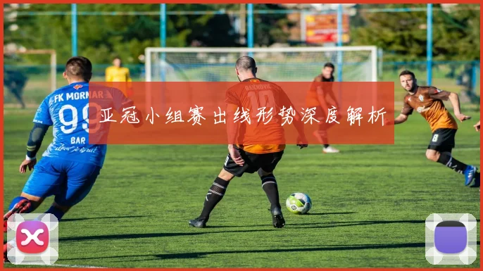 亚冠小组赛出线形势深度解析