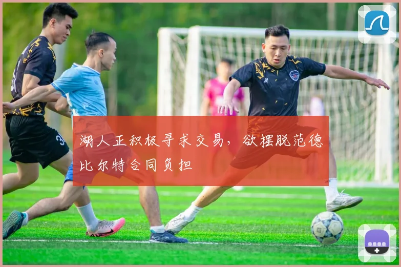 湖人正积极寻求交易，欲摆脱范德比尔特合同负担