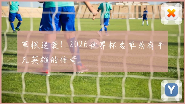 草根逆袭！2026世界杯名单或有平凡英雄的传奇