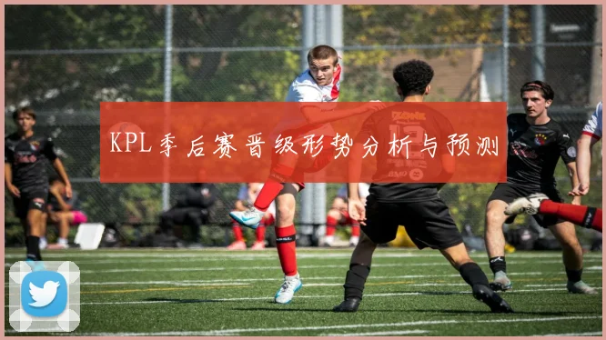 KPL季后赛晋级形势分析与预测