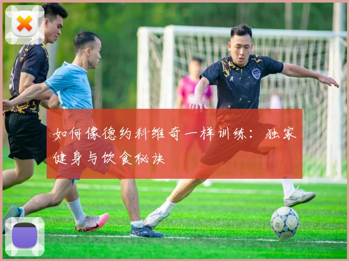 如何像德约科维奇一样训练：独家健身与饮食秘诀