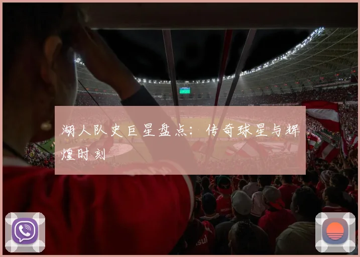湖人队史巨星盘点：传奇球星与辉煌时刻