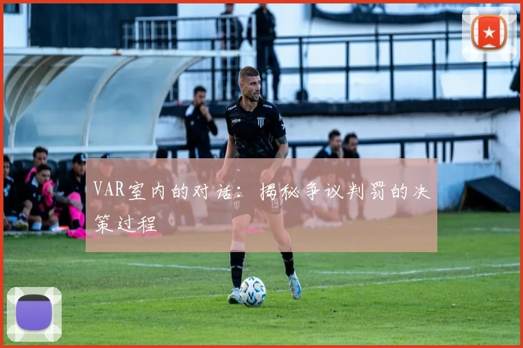 VAR室内的对话：揭秘争议判罚的决策过程