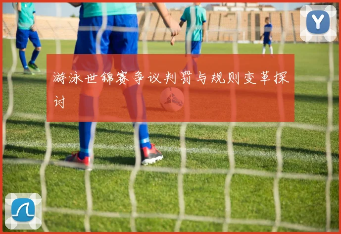 游泳世锦赛争议判罚与规则变革探讨